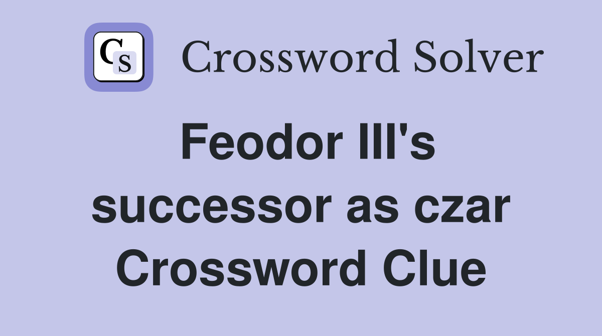Feodor III's successor as czar Crossword Clue