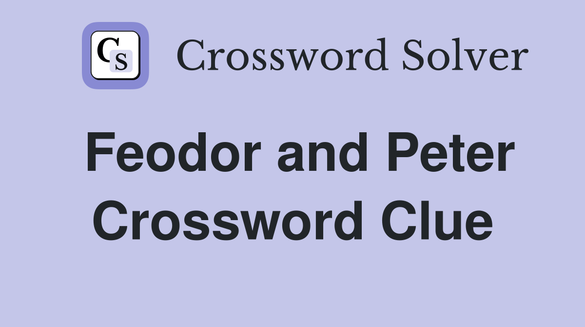 Feodor and Peter Crossword Clue