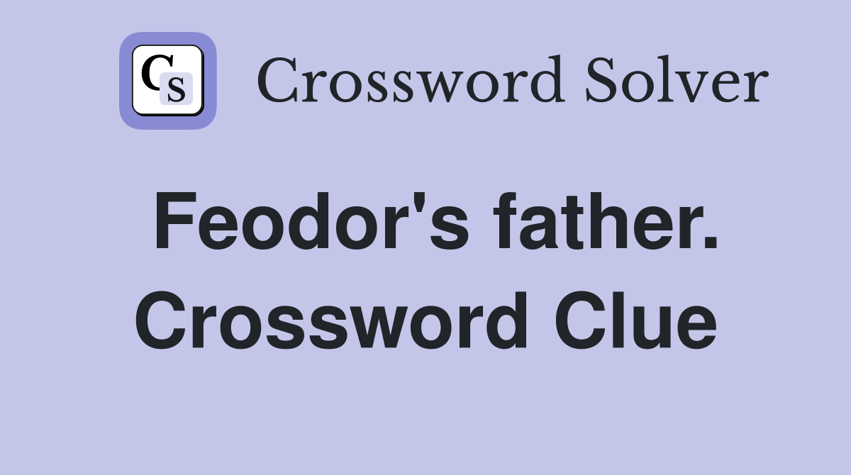 Feodor's father. Crossword Clue