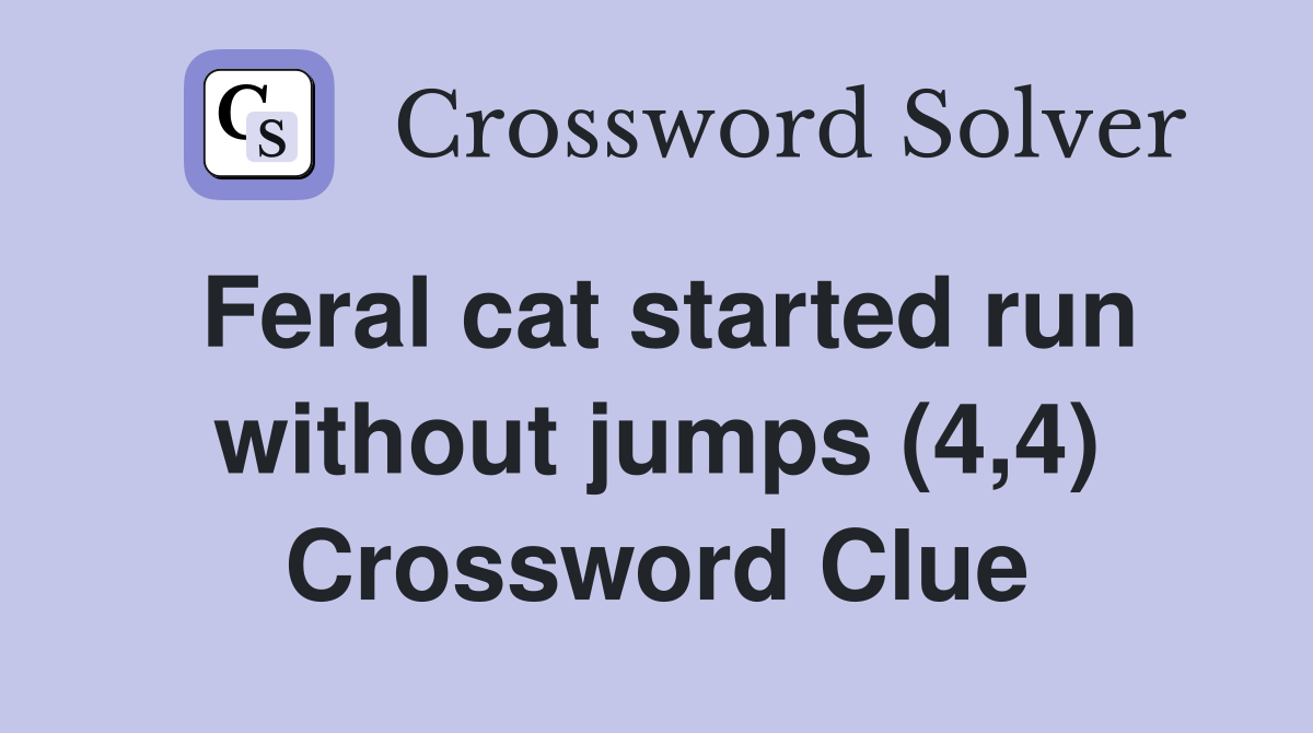 Feral cat started run without jumps (4,4) Crossword Clue