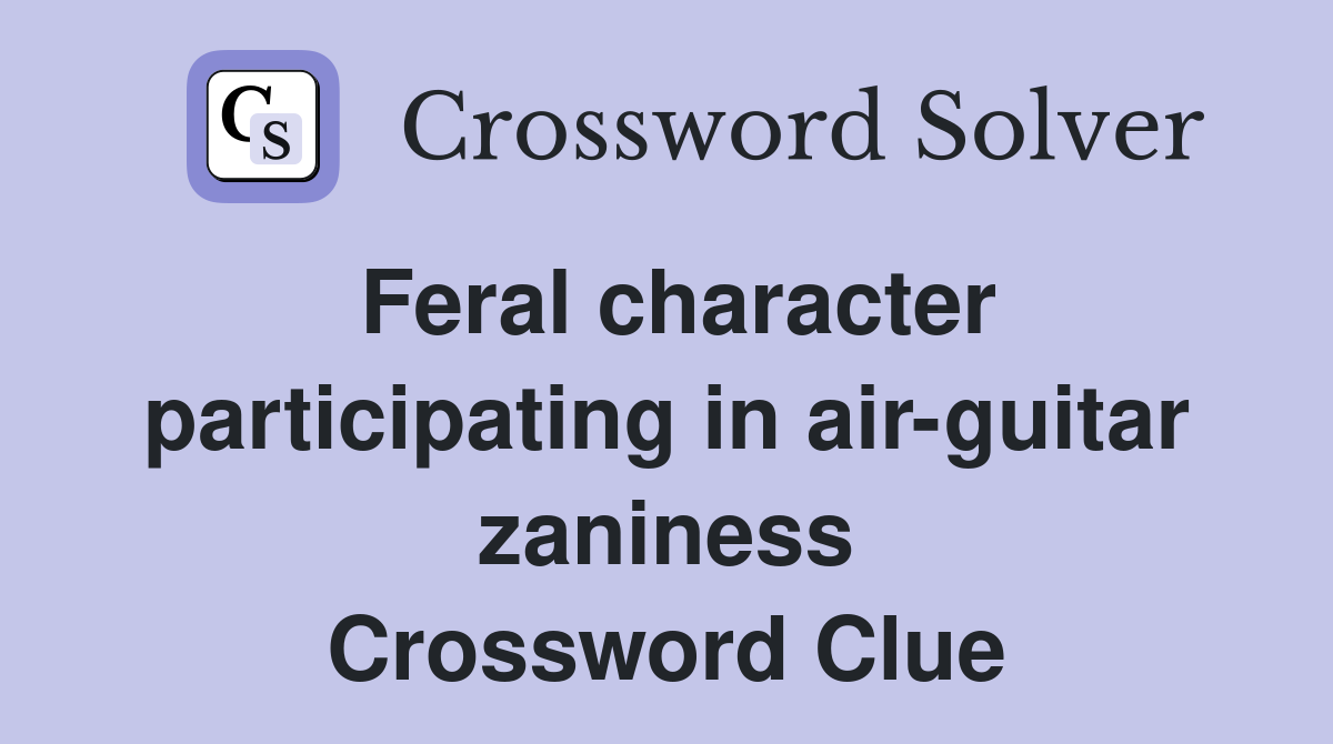 Feral character participating in air-guitar zaniness Crossword Clue