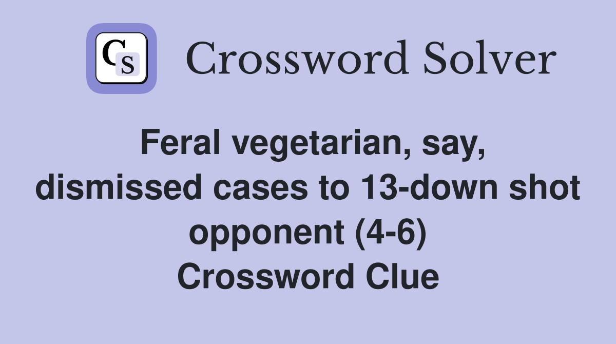 Feral vegetarian, say, dismissed cases to 13-down shot opponent (4-6) Crossword Clue