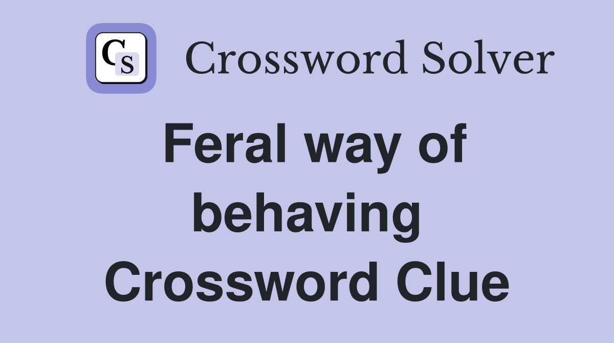 Feral way of behaving Crossword Clue