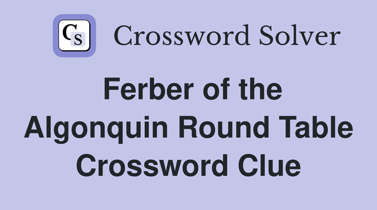 Ferber of the Algonquin Round Table Crossword Clue