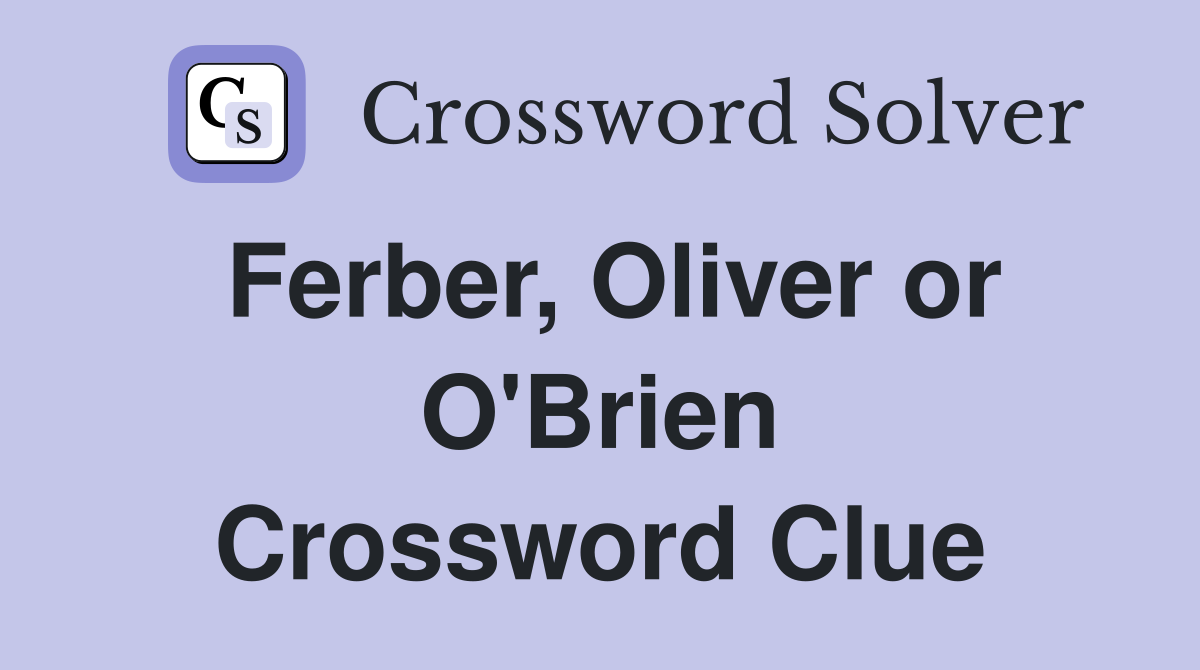 Ferber, Oliver or O'Brien Crossword Clue