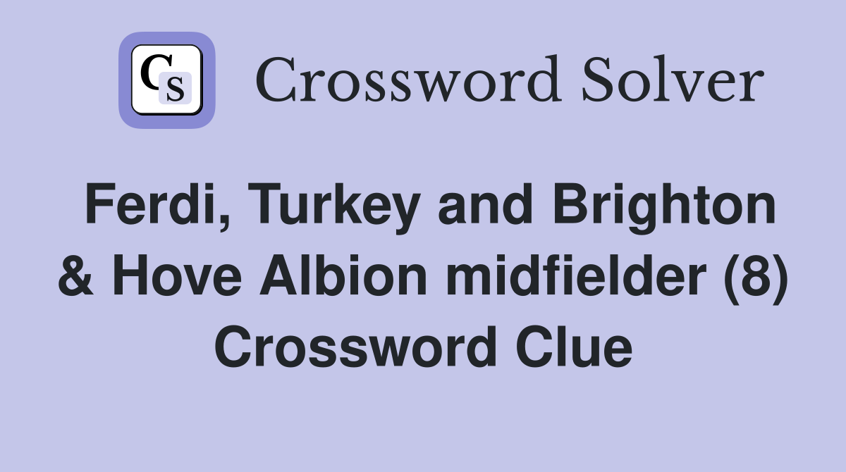 Ferdi, Turkey and Brighton & Hove Albion midfielder (8) Crossword Clue