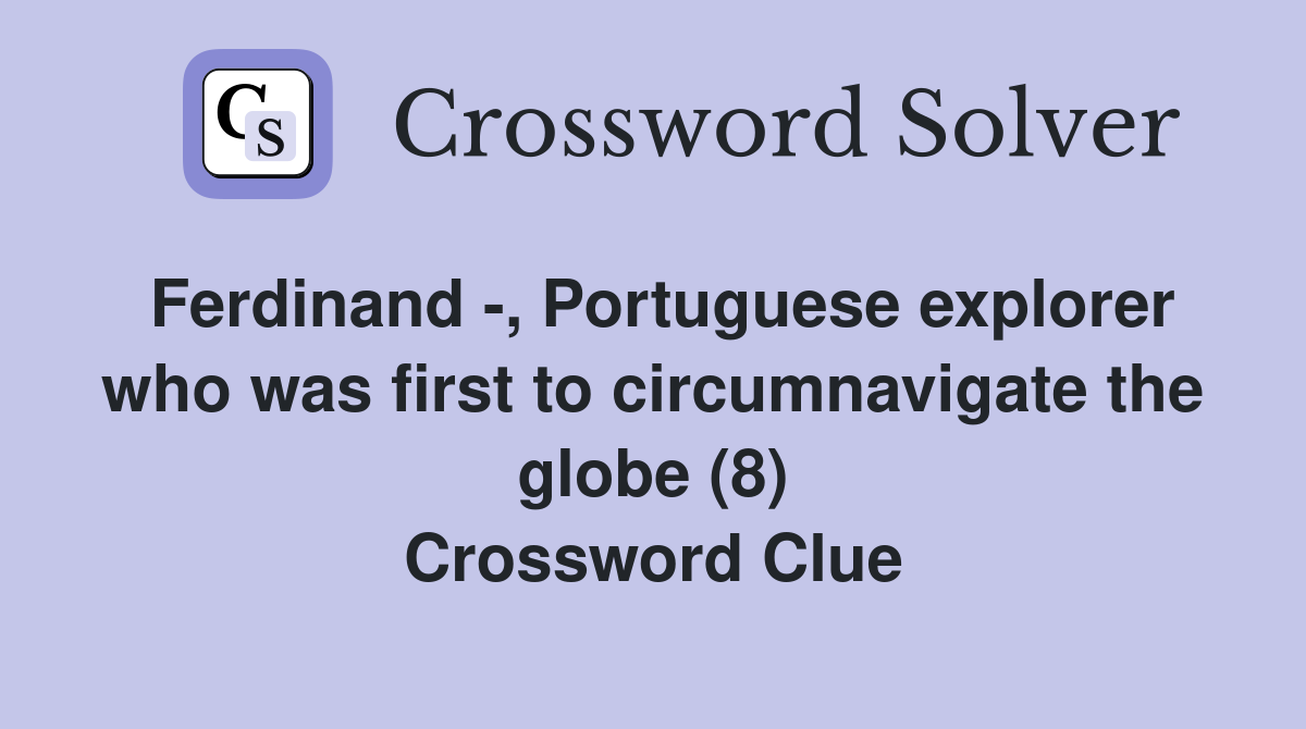 Ferdinand -, Portuguese explorer who was first to circumnavigate the globe (8) Crossword Clue
