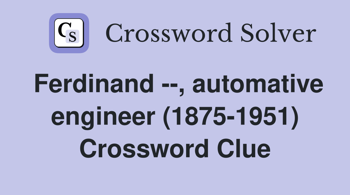 Ferdinand --, automative engineer (1875-1951) Crossword Clue