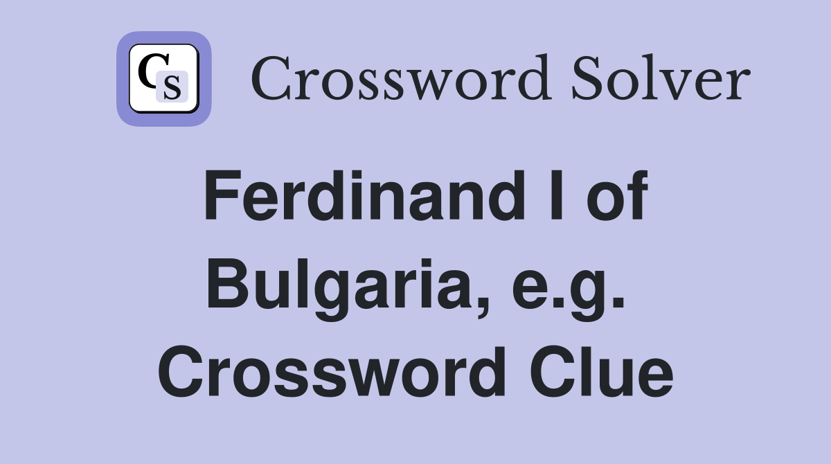 Ferdinand I of Bulgaria, e.g. Crossword Clue