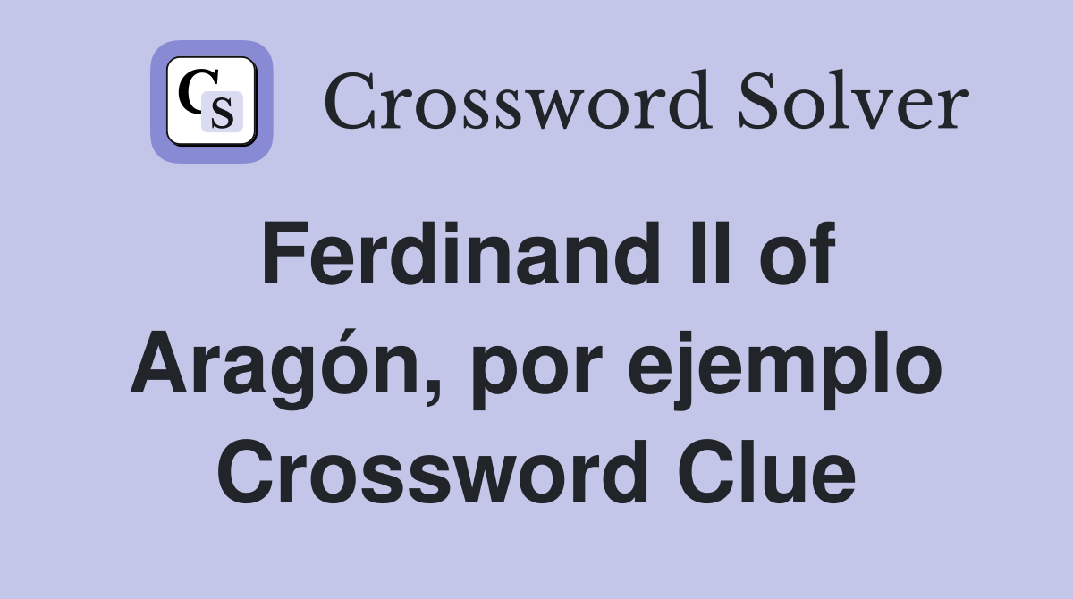 Ferdinand II of Aragón, por ejemplo Crossword Clue