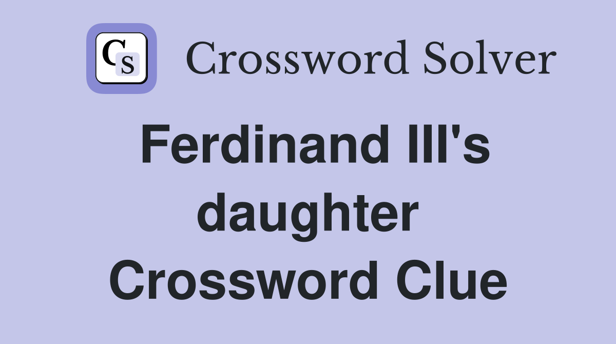 Ferdinand III's daughter Crossword Clue