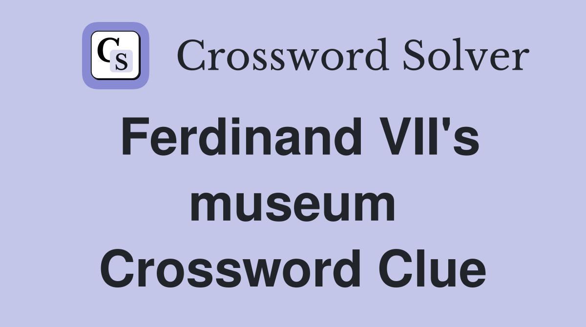 Ferdinand VII's museum Crossword Clue