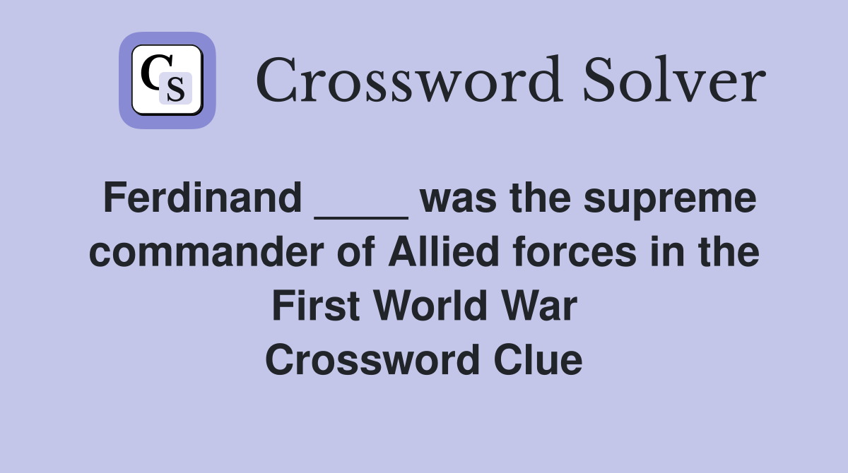 Ferdinand ____ was the supreme commander of Allied forces in the First World War Crossword Clue