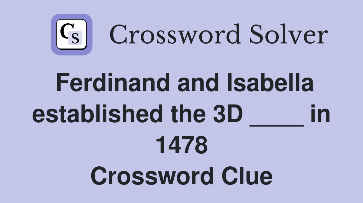 Ferdinand and Isabella established the 3D ____ in 1478 Crossword Clue