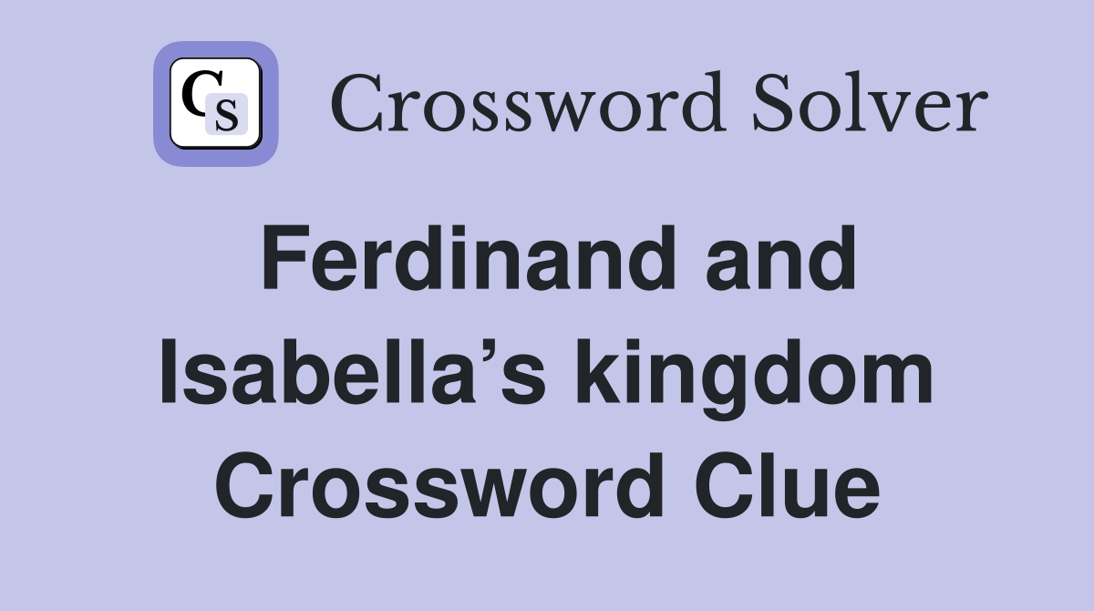 Ferdinand and Isabella’s kingdom Crossword Clue