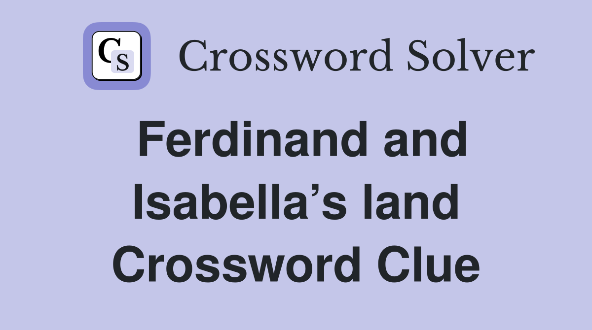 Ferdinand and Isabella’s land Crossword Clue