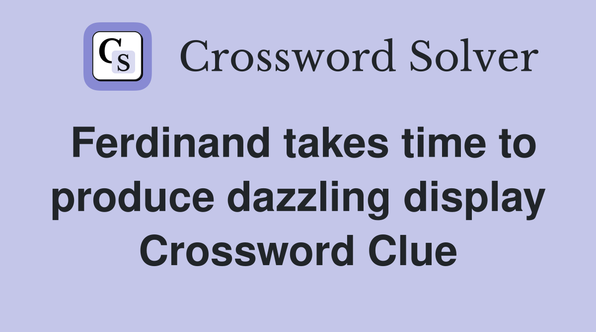Ferdinand takes time to produce dazzling display Crossword Clue