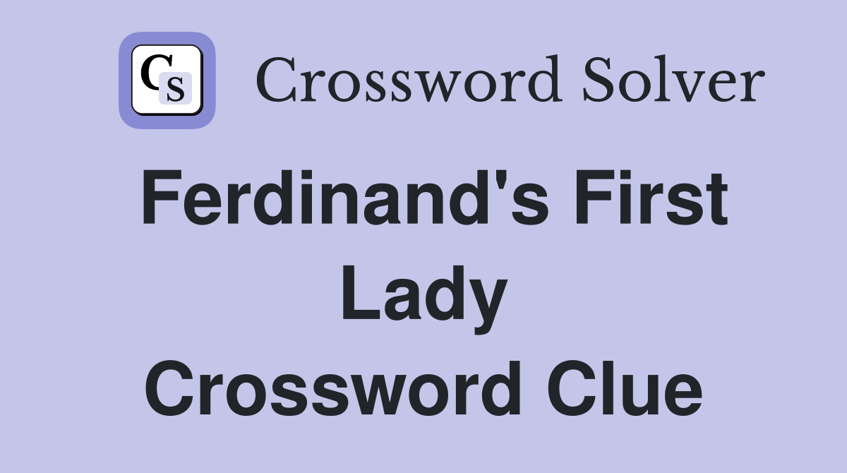 Ferdinand's First Lady Crossword Clue