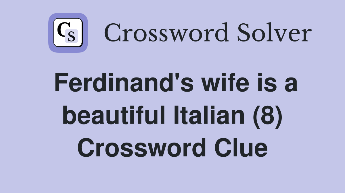 Ferdinand's wife is a beautiful Italian (8) Crossword Clue