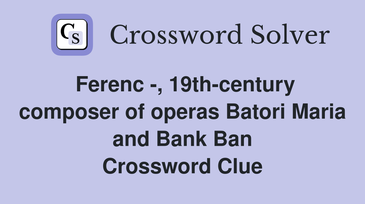 Ferenc -, 19th-century composer of operas Batori Maria and Bank Ban Crossword Clue