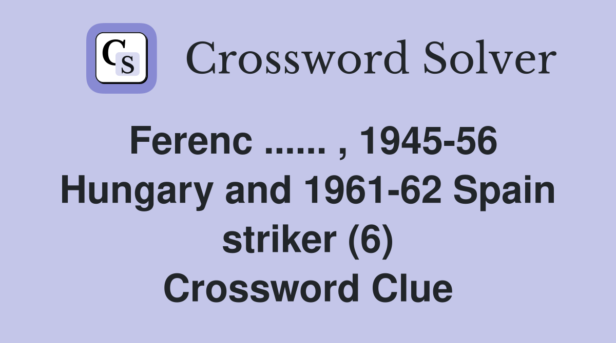 Ferenc ...... , 1945-56 Hungary and 1961-62 Spain striker (6) Crossword Clue