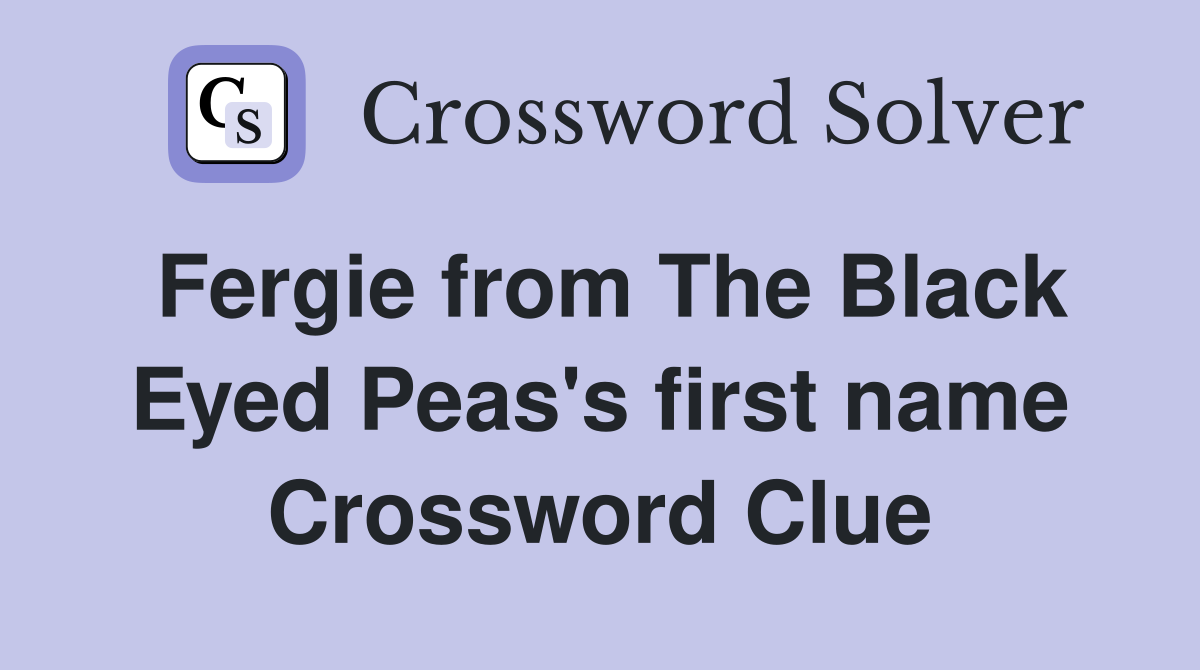 Fergie from The Black Eyed Peas's first name Crossword Clue
