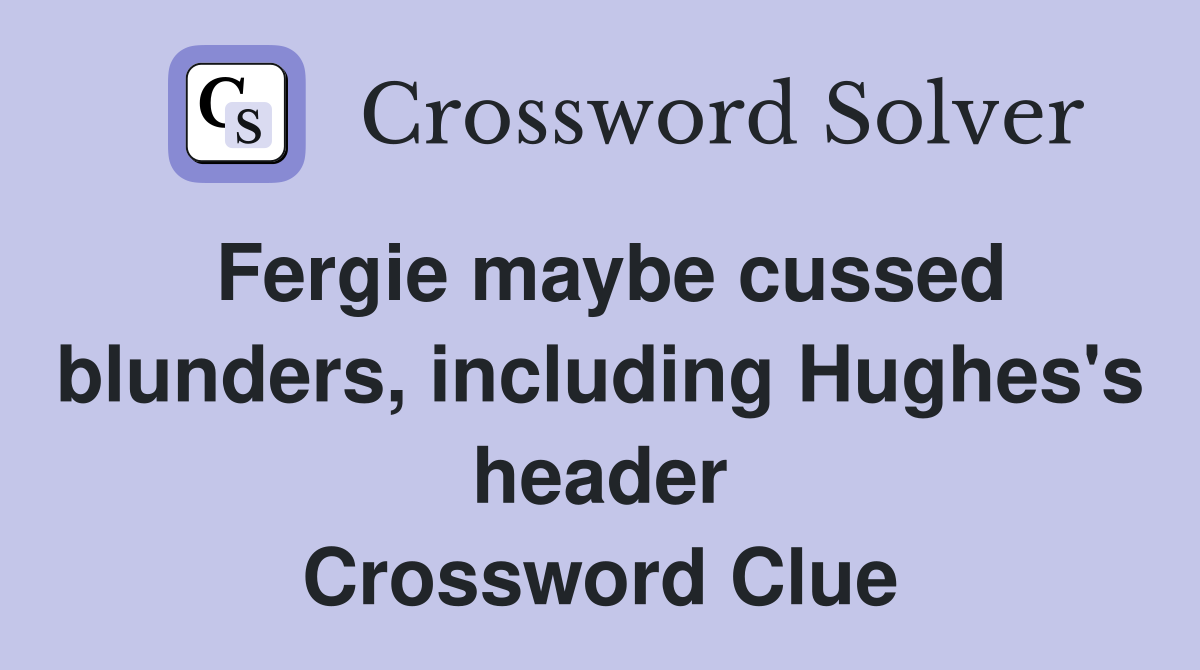 Fergie maybe cussed blunders, including Hughes's header Crossword Clue