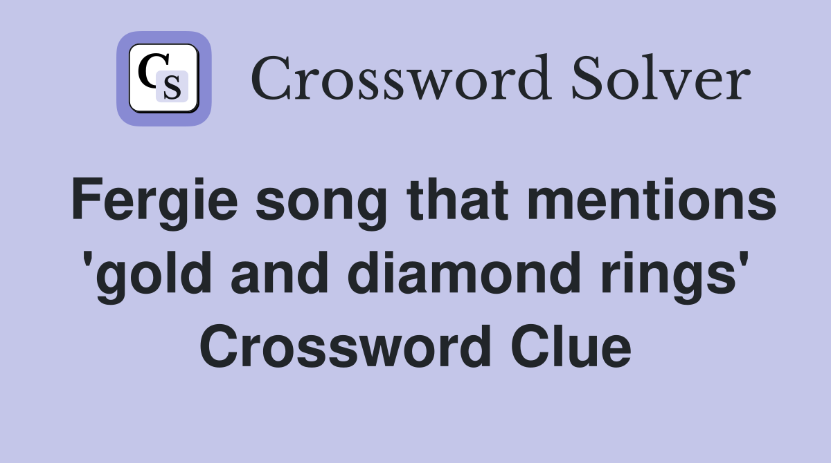 Fergie song that mentions 'gold and diamond rings' Crossword Clue