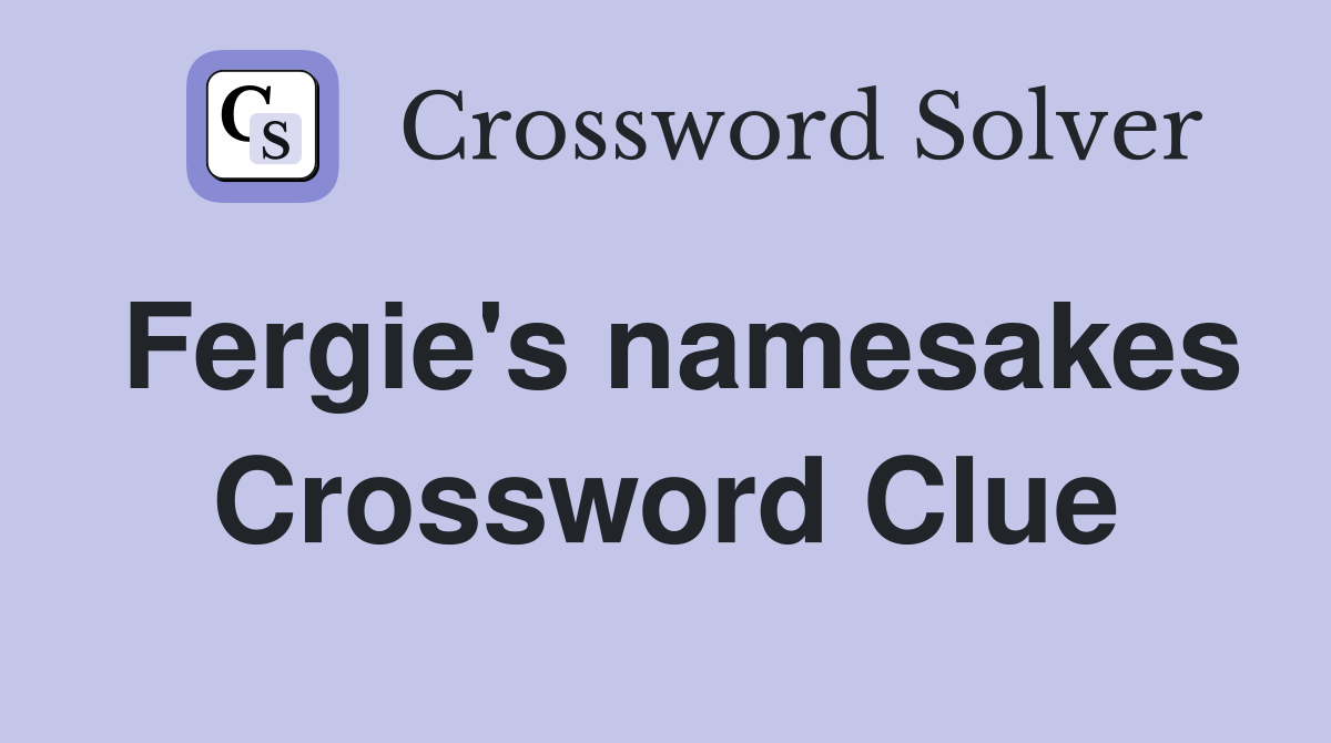 Fergie's namesakes Crossword Clue