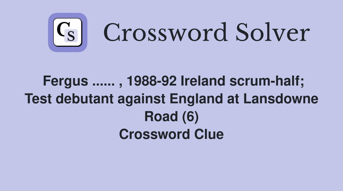 Fergus ...... , 1988-92 Ireland scrum-half; Test debutant against England at Lansdowne Road (6) Crossword Clue