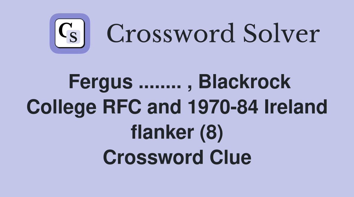 Fergus ........ , Blackrock College RFC and 1970-84 Ireland flanker (8) Crossword Clue