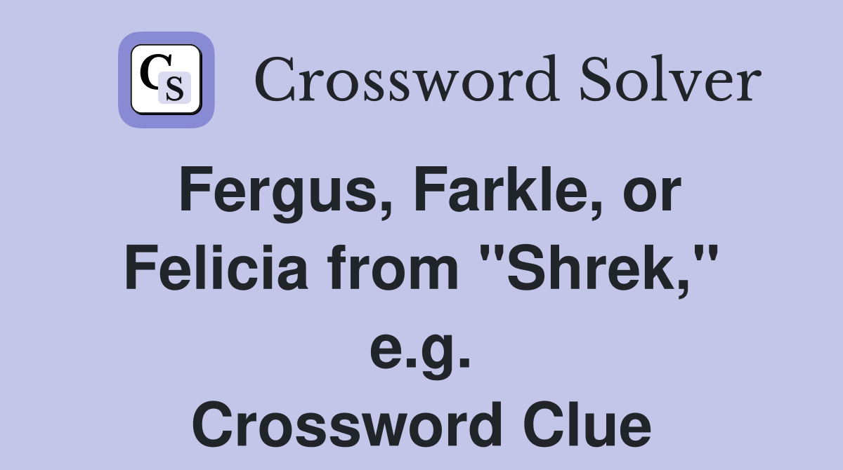 Fergus, Farkle, or Felicia from "Shrek," e.g. Crossword Clue