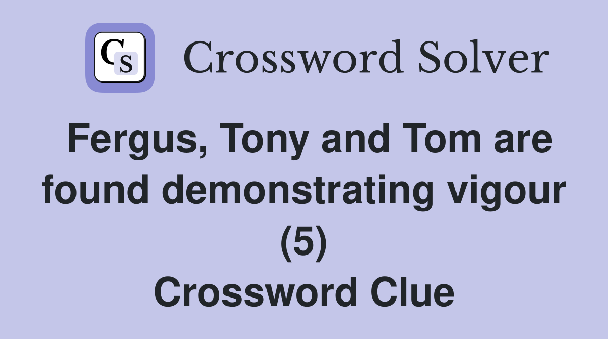 Fergus, Tony and Tom are found demonstrating vigour (5) Crossword Clue