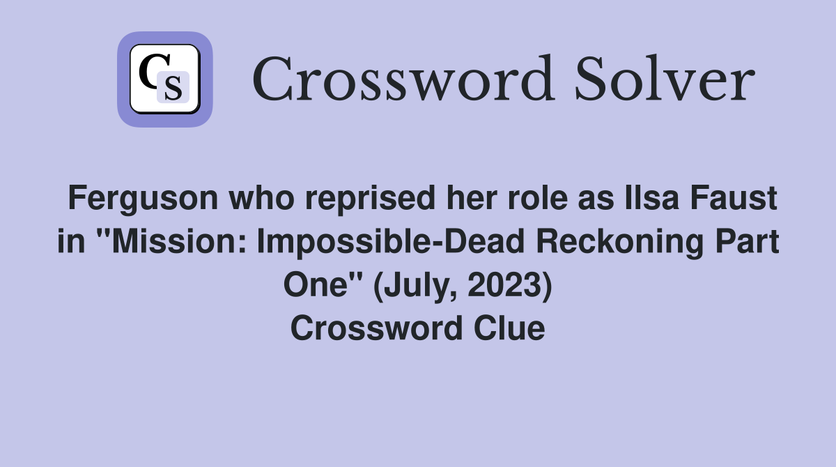 Ferguson who reprised her role as Ilsa Faust in "Mission: Impossible-Dead Reckoning Part One" (July, 2023) Crossword Clue