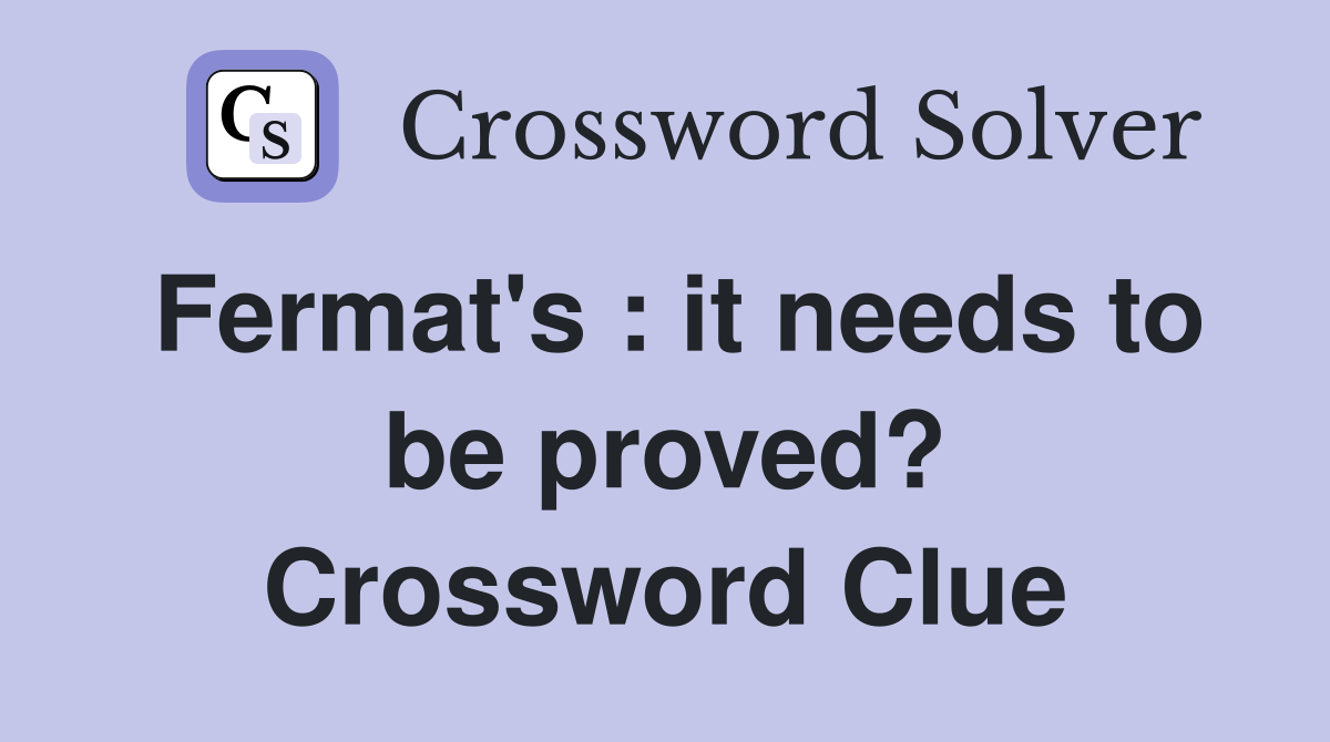 Fermat's : it needs to be proved? Crossword Clue