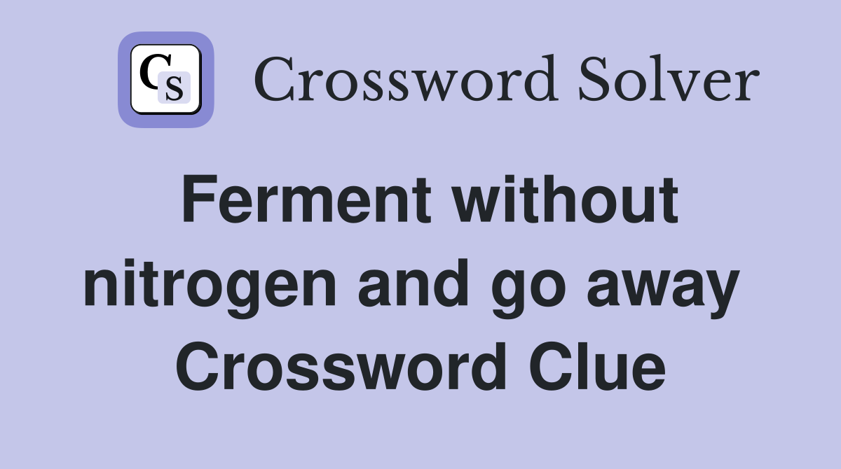 Ferment without nitrogen and go away  Crossword Clue