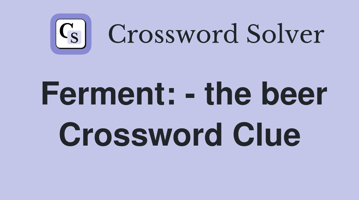 Ferment: - the beer Crossword Clue