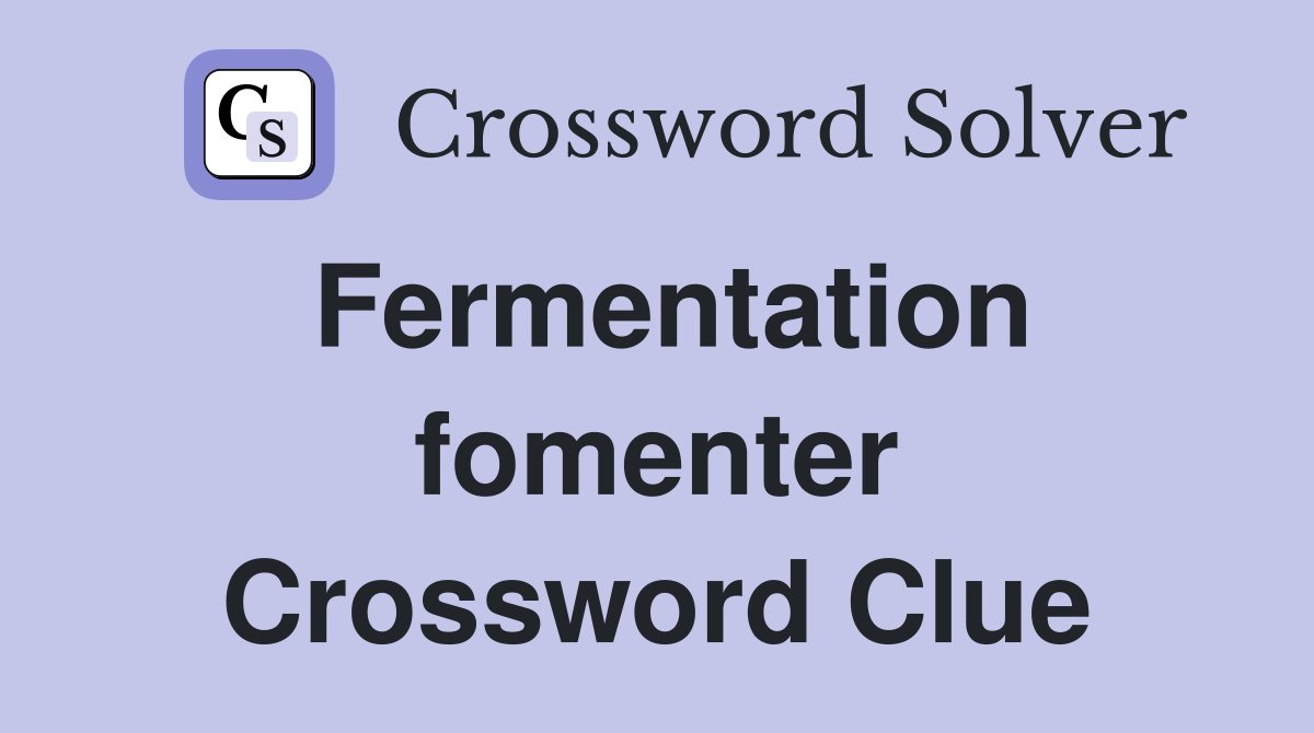 Fermentation fomenter Crossword Clue
