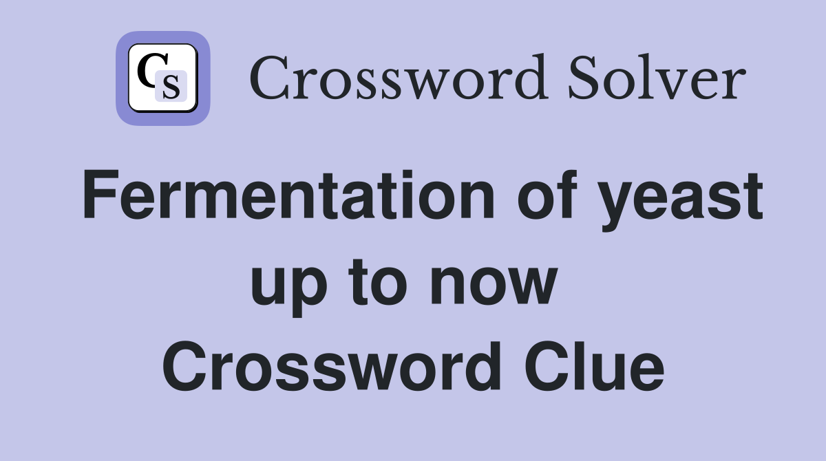 Fermentation of yeast up to now  Crossword Clue
