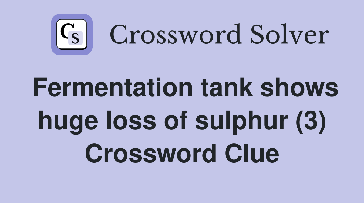 Fermentation tank shows huge loss of sulphur (3) Crossword Clue