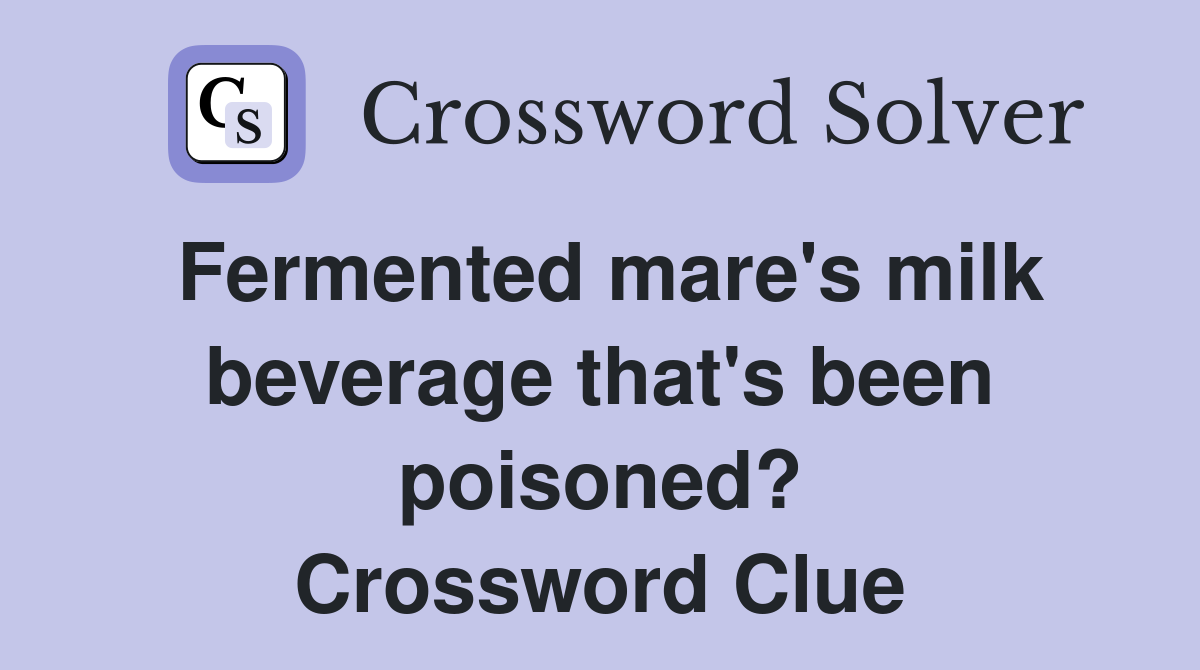 Fermented mare's milk beverage that's been poisoned? Crossword Clue