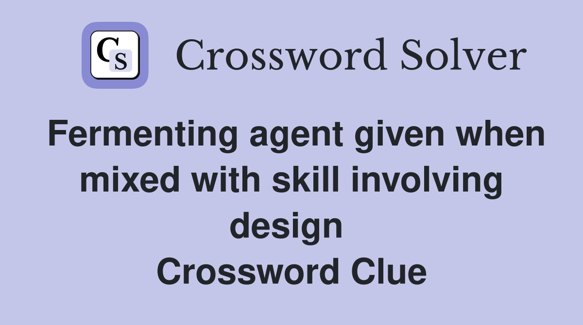 Fermenting agent given when mixed with skill involving design  Crossword Clue