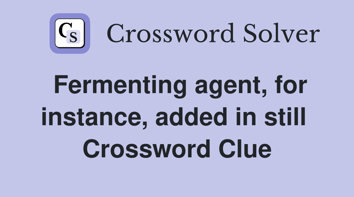 Fermenting agent, for instance, added in still  Crossword Clue