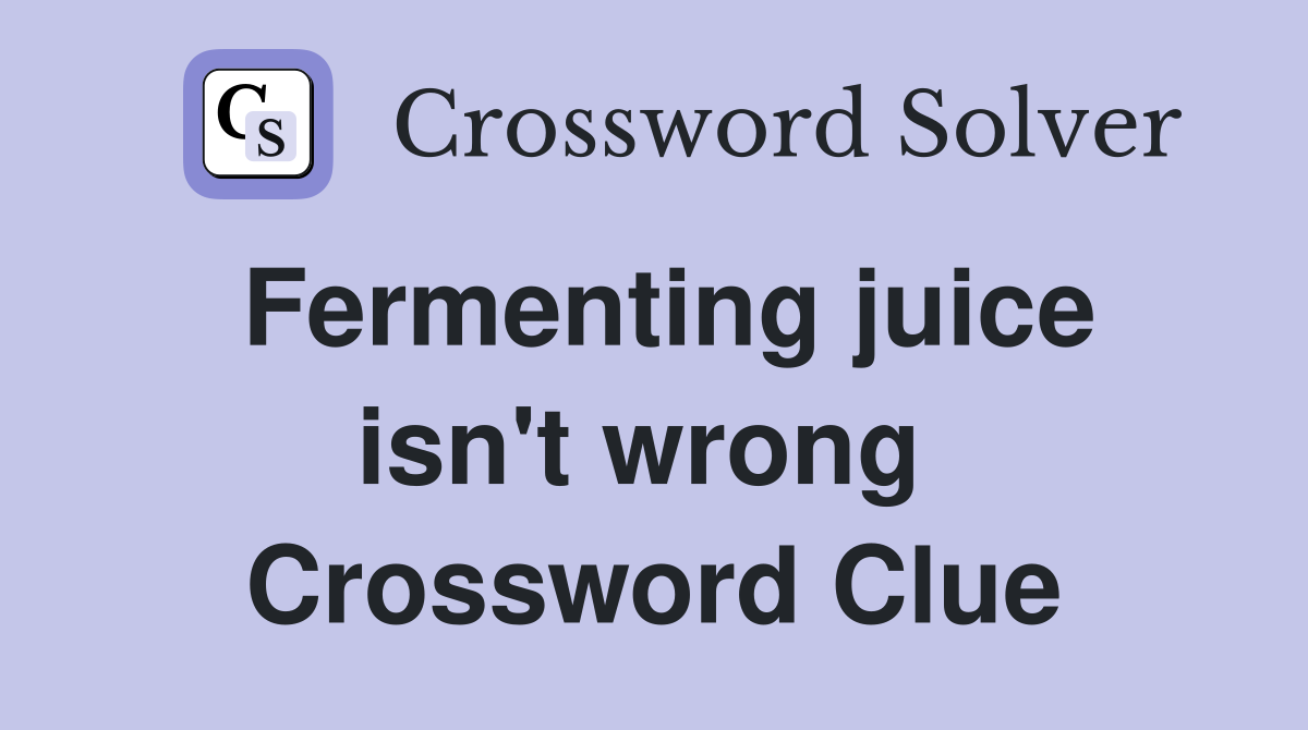 Fermenting juice isn't wrong  Crossword Clue