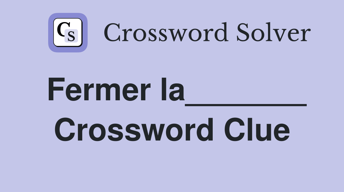 Fermer la_______ Crossword Clue