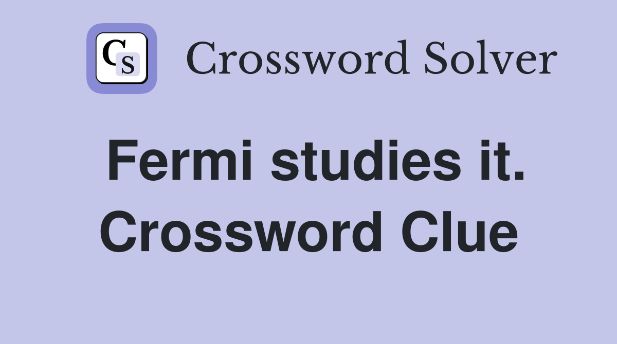 Fermi studies it. Crossword Clue