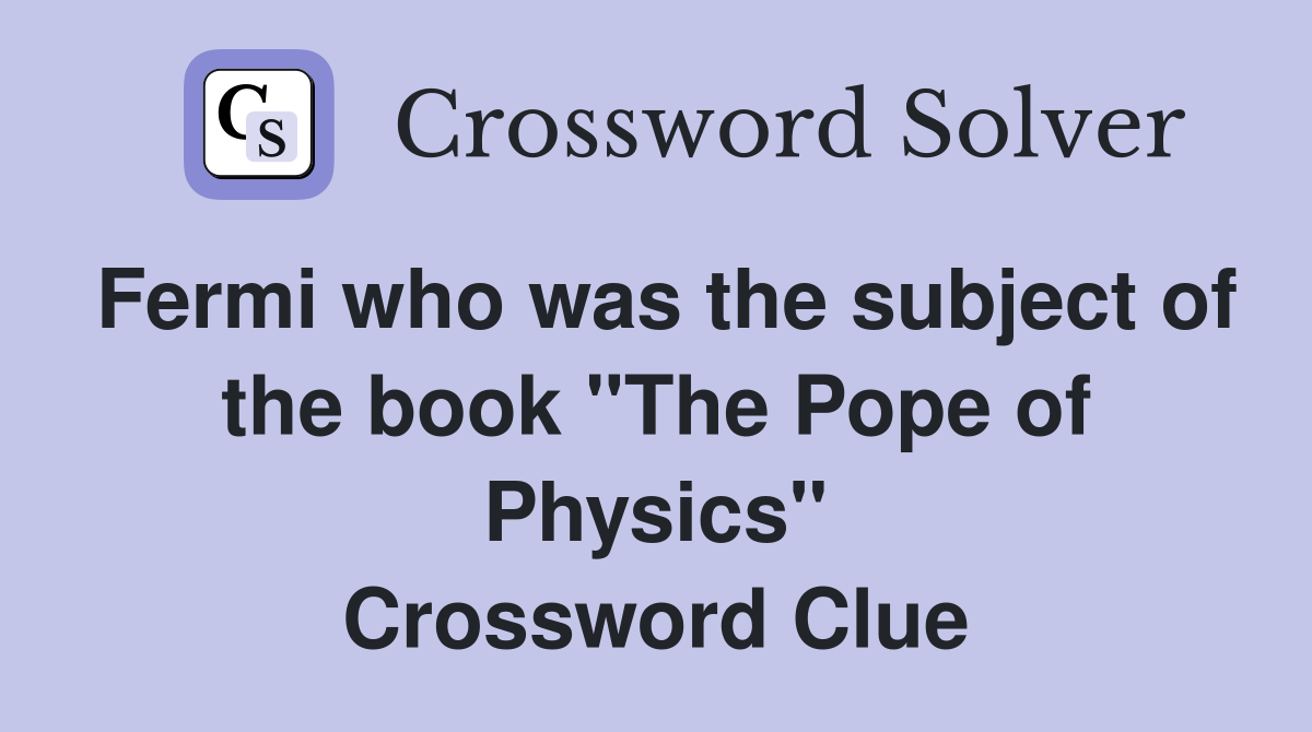 Fermi who was the subject of the book "The Pope of Physics" Crossword Clue