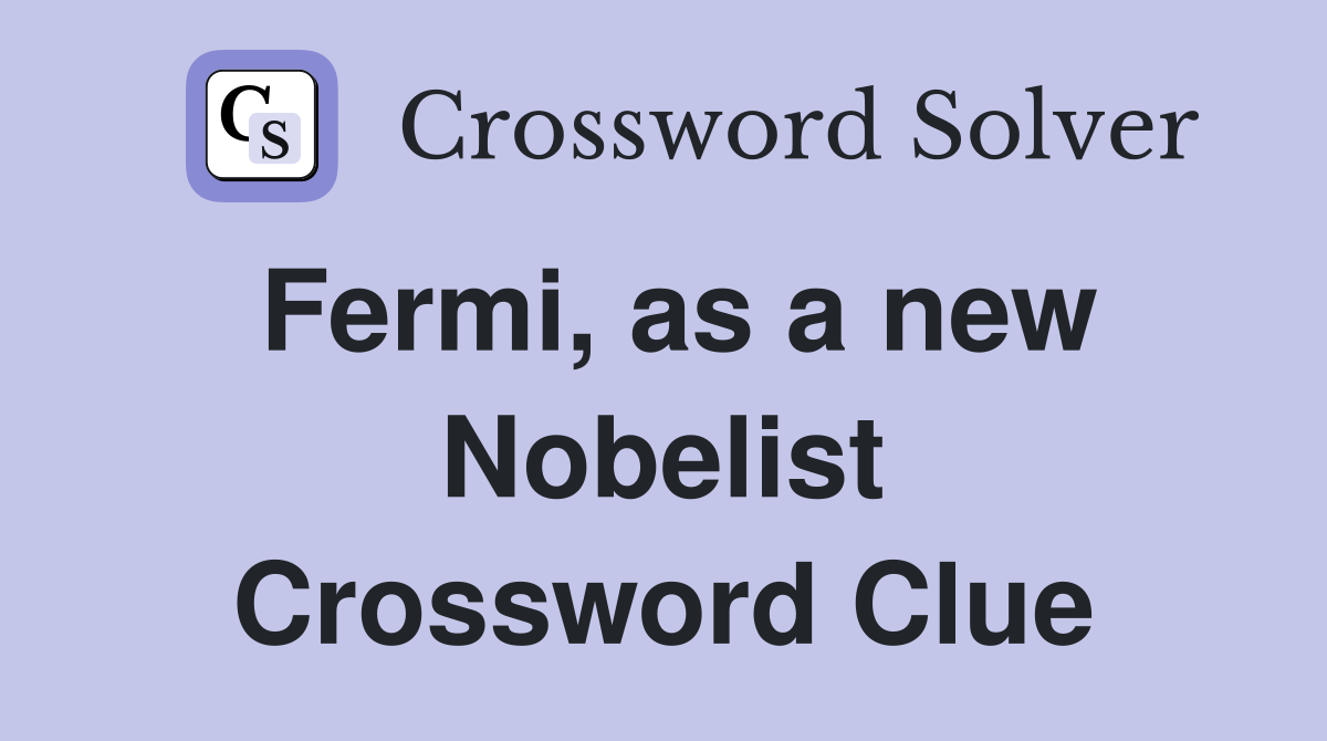 Fermi, as a new Nobelist Crossword Clue