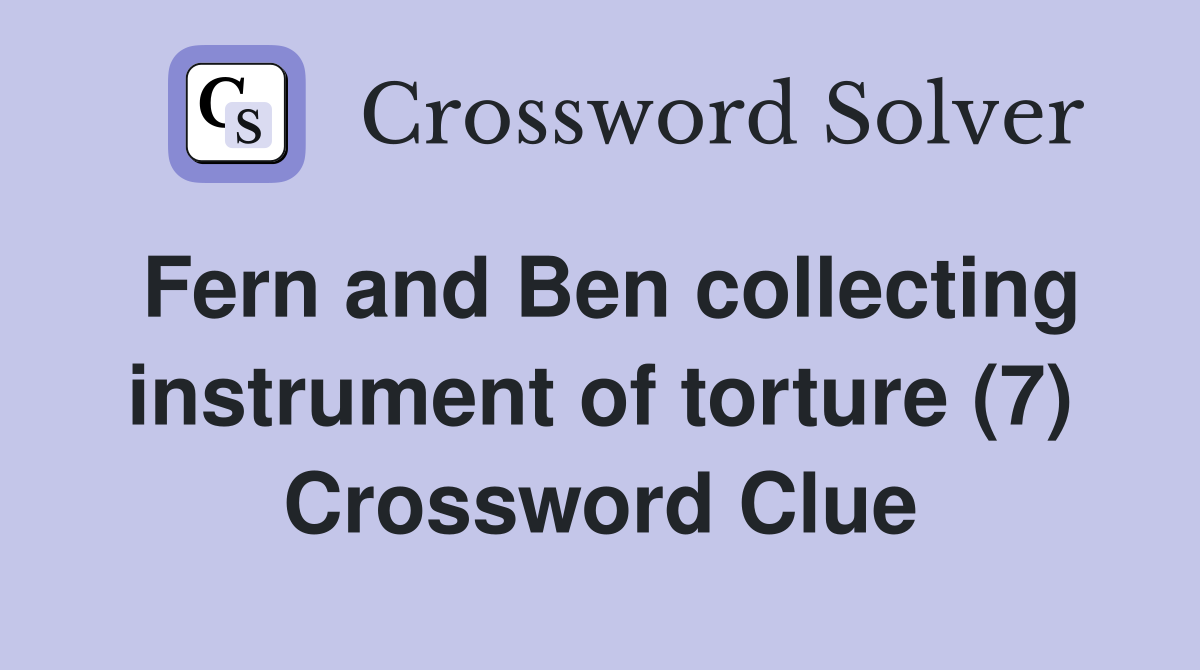 Fern and Ben collecting instrument of torture (7) Crossword Clue
