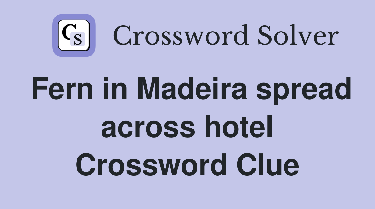 Fern in Madeira spread across hotel Crossword Clue